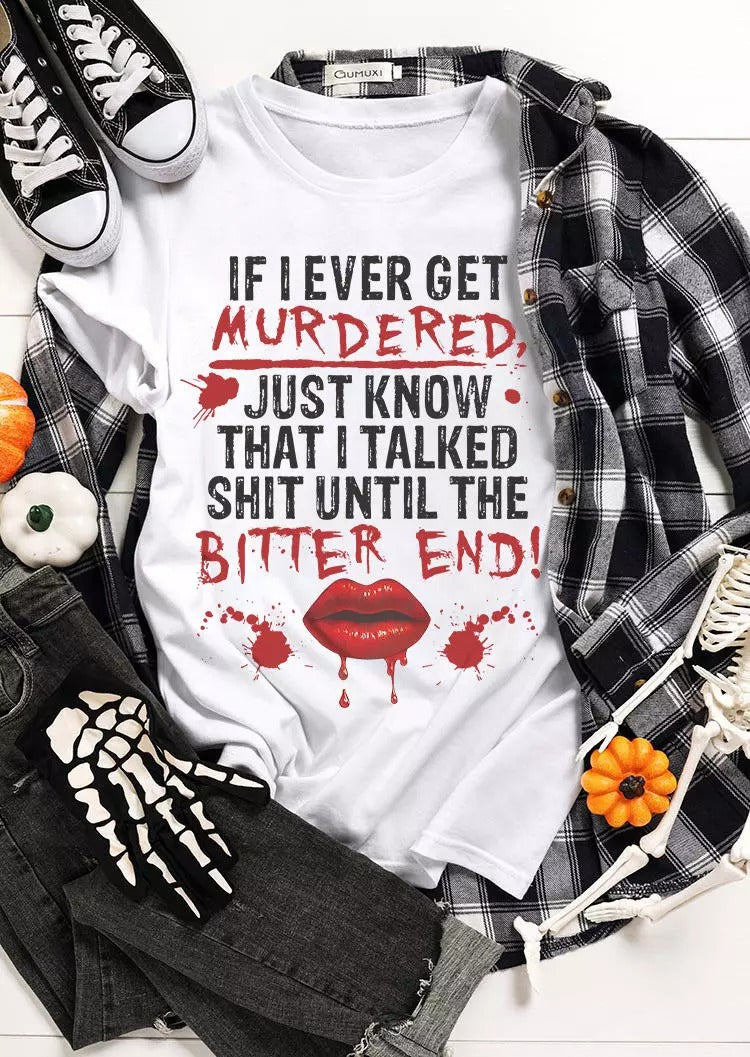 If I Ever Get Murdered Just Know That I Talked Sh!t Until The Bitter End T-Shirt